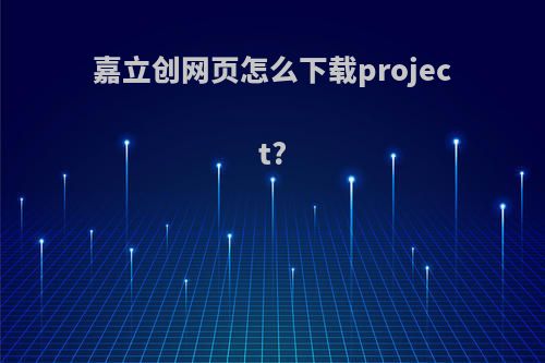 嘉立创网页怎么下载project?