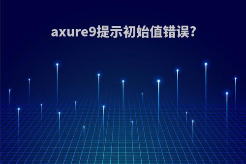 axure9提示初始值错误?