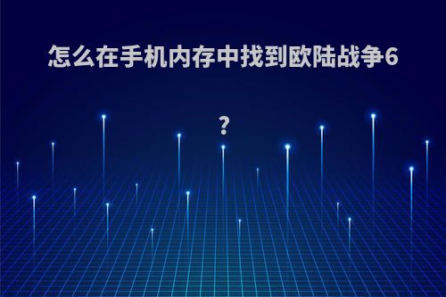 怎么在手机内存中找到欧陆战争6?