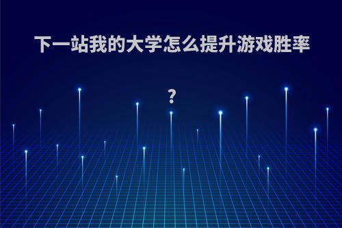 下一站我的大学怎么提升游戏胜率?