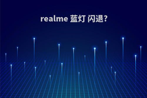 realme 蓝灯 闪退?