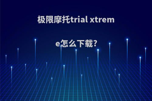 极限摩托trial xtreme怎么下载?