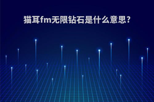 猫耳fm无限钻石是什么意思?