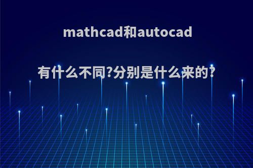 mathcad和autocad有什么不同?分别是什么来的?