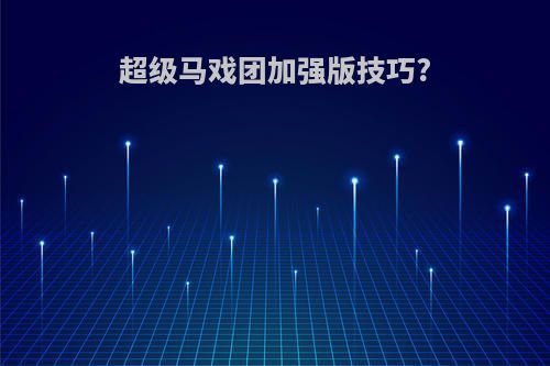 超级马戏团加强版技巧?