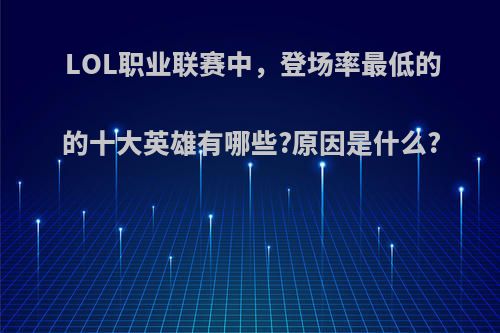 LOL职业联赛中，登场率最低的的十大英雄有哪些?原因是什么?