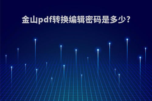 金山pdf转换编辑密码是多少?