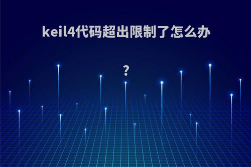 keil4代码超出限制了怎么办?