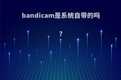 bandicam是系统自带的吗?