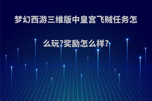 梦幻西游三维版中皇宫飞贼任务怎么玩?奖励怎么样?