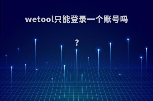 wetool只能登录一个账号吗?