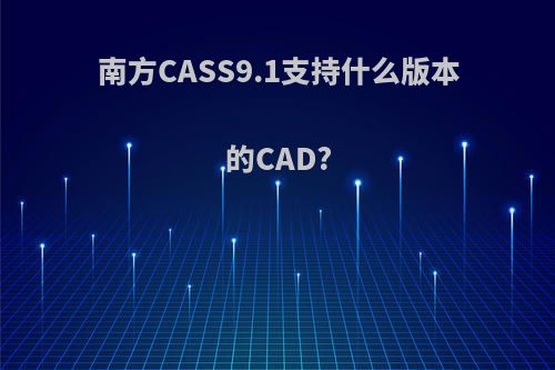 南方CASS9.1支持什么版本的CAD?