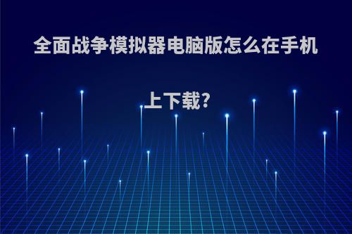 全面战争模拟器电脑版怎么在手机上下载?