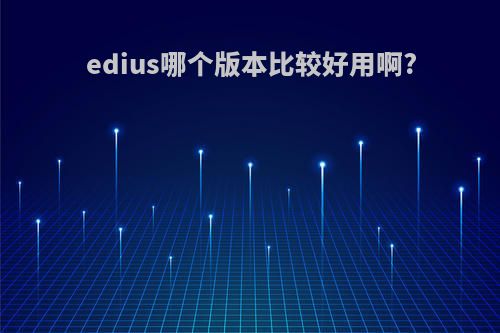 edius哪个版本比较好用啊?