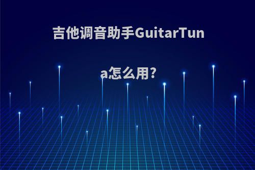 吉他调音助手GuitarTuna怎么用?