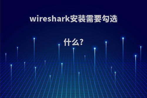 wireshark安装需要勾选什么?