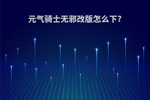 元气骑士无邪改版怎么下?