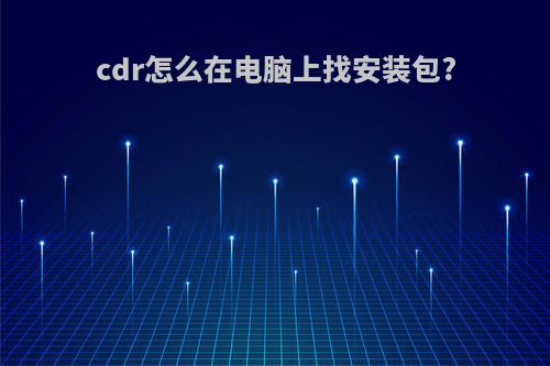 cdr怎么在电脑上找安装包?