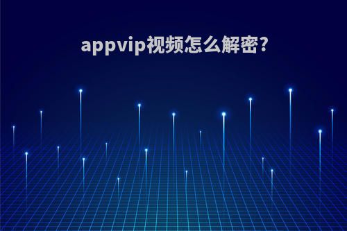 appvip视频怎么解密?