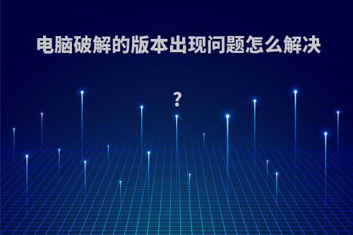 电脑破解的版本出现问题怎么解决?