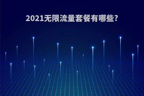 2021无限流量套餐有哪些?