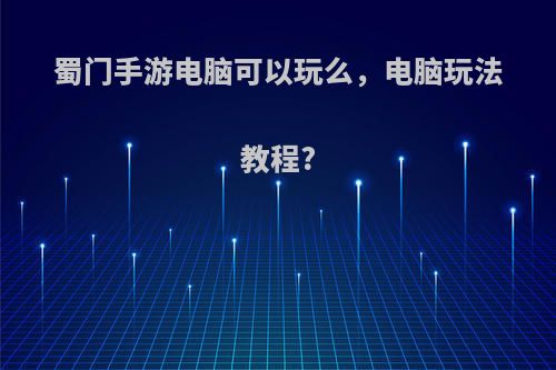 蜀门手游电脑可以玩么，电脑玩法教程?