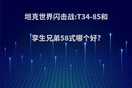 坦克世界闪击战:T34-85和孪生兄弟58式哪个好?