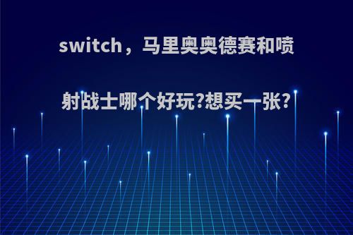 switch，马里奥奥德赛和喷射战士哪个好玩?想买一张?