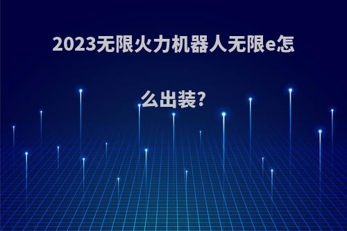 2023无限火力机器人无限e怎么出装?