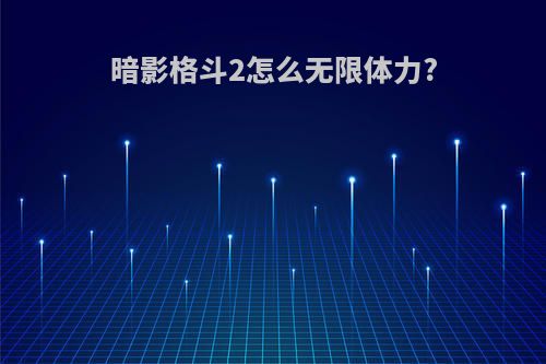 暗影格斗2怎么无限体力?