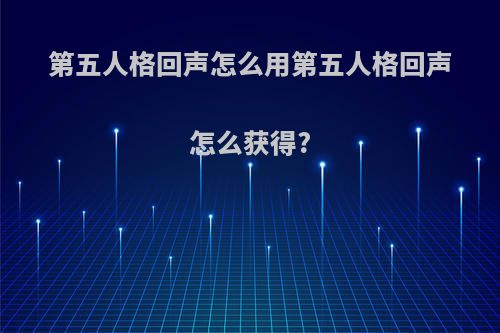 第五人格回声怎么用第五人格回声怎么获得?