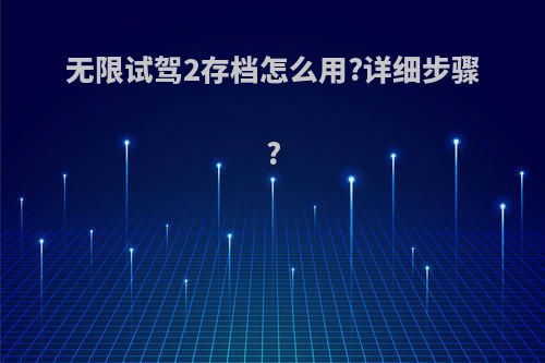 无限试驾2存档怎么用?详细步骤?