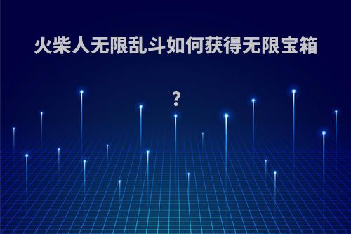 火柴人无限乱斗如何获得无限宝箱?