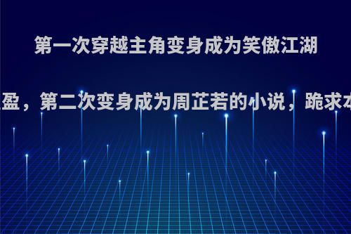 第一次穿越主角变身成为笑傲江湖里的任盈盈，第二次变身成为周芷若的小说，跪求本书书名?