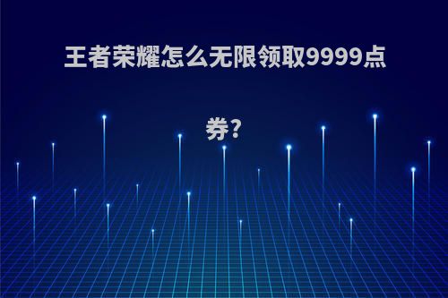 王者荣耀怎么无限领取9999点券?