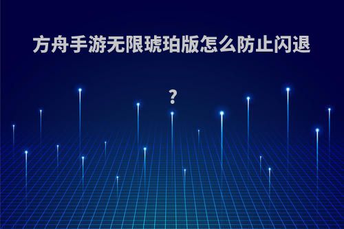 方舟手游无限琥珀版怎么防止闪退?