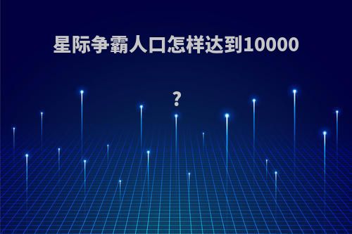 星际争霸人口怎样达到10000?