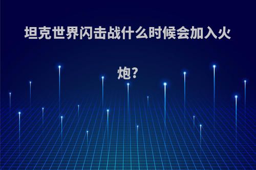 坦克世界闪击战什么时候会加入火炮?