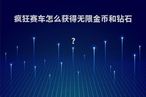 疯狂赛车怎么获得无限金币和钻石?