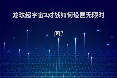 龙珠超宇宙2对战如何设置无限时间?