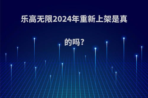 乐高无限2024年重新上架是真的吗?