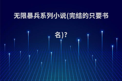 无限暴兵系列小说(完结的只要书名)?