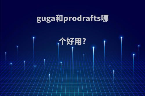 guga和prodrafts哪个好用?