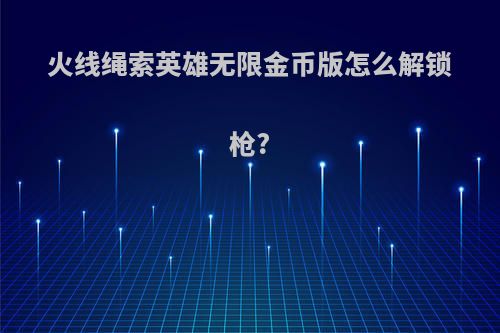 火线绳索英雄无限金币版怎么解锁枪?