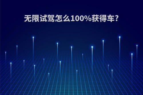 无限试驾怎么100%获得车?