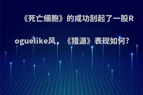 《死亡细胞》的成功刮起了一股Roguelike风，《猎源》表现如何?