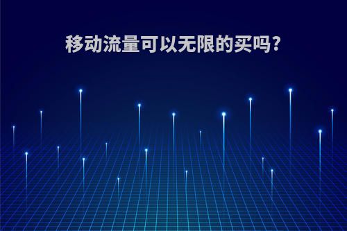 移动流量可以无限的买吗?