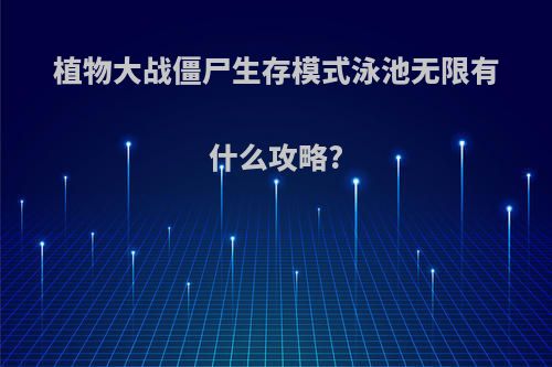 植物大战僵尸生存模式泳池无限有什么攻略?