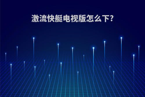 激流快艇电视版怎么下?