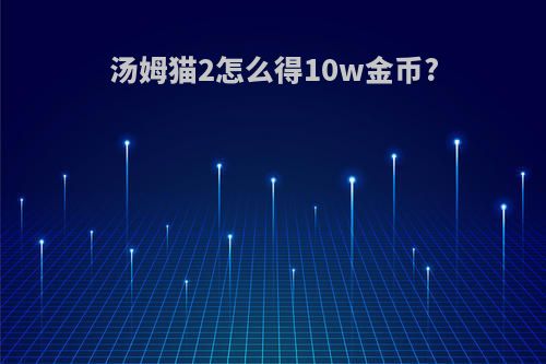 汤姆猫2怎么得10w金币?